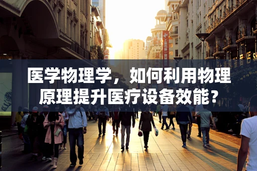 医学物理学，如何利用物理原理提升医疗设备效能？