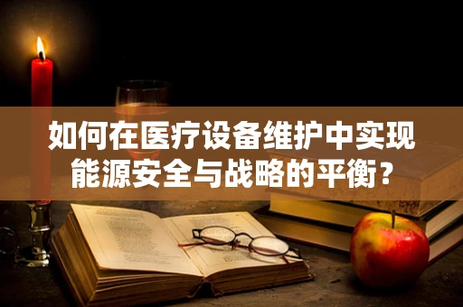 如何在医疗设备维护中实现能源安全与战略的平衡？