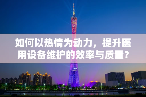如何以热情为动力，提升医用设备维护的效率与质量？