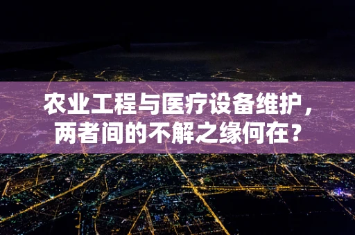 农业工程与医疗设备维护，两者间的不解之缘何在？