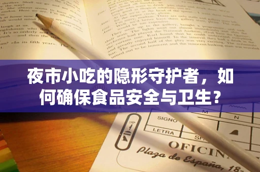 夜市小吃的隐形守护者，如何确保食品安全与卫生？