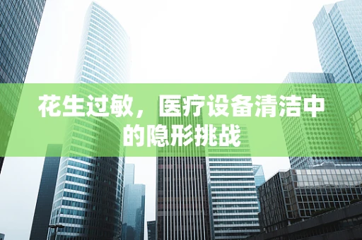 花生过敏，医疗设备清洁中的隐形挑战