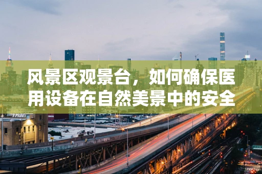 风景区观景台，如何确保医用设备在自然美景中的安全运行？