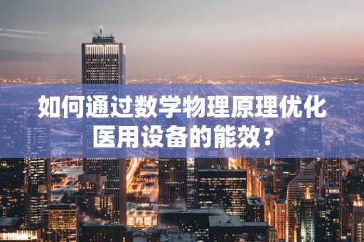 如何通过数学物理原理优化医用设备的能效？