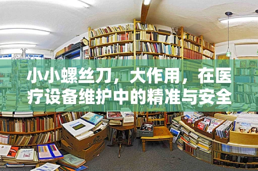 小小螺丝刀，大作用，在医疗设备维护中的精准与安全