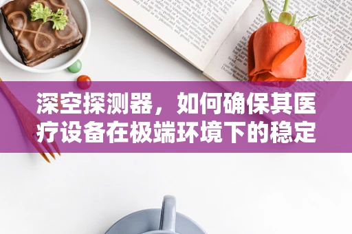 深空探测器，如何确保其医疗设备在极端环境下的稳定运行？