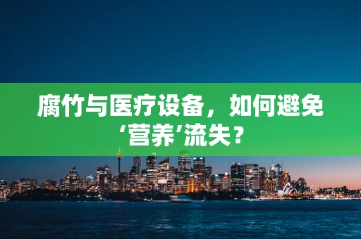 腐竹与医疗设备，如何避免‘营养’流失？