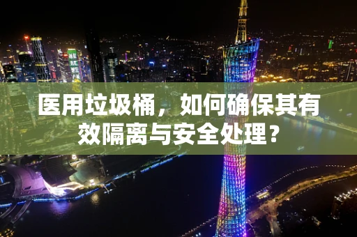 医用垃圾桶，如何确保其有效隔离与安全处理？