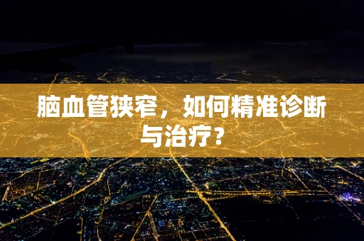 脑血管狭窄，如何精准诊断与治疗？