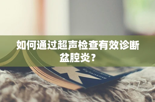 如何通过超声检查有效诊断盆腔炎？