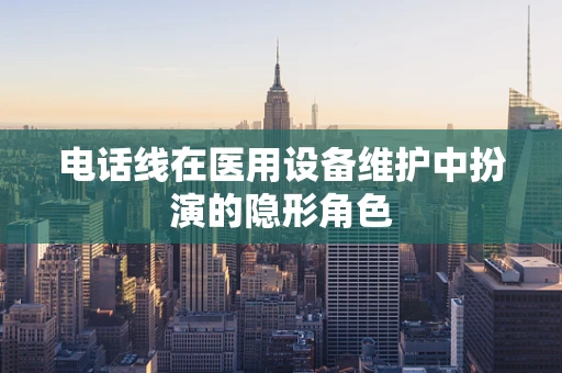 电话线在医用设备维护中扮演的隐形角色
