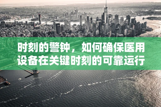 时刻的警钟，如何确保医用设备在关键时刻的可靠运行？