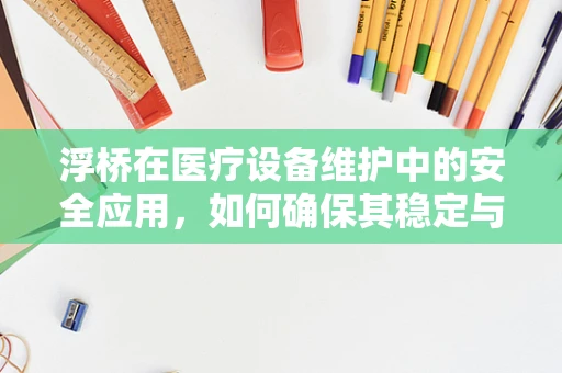浮桥在医疗设备维护中的安全应用，如何确保其稳定与高效？