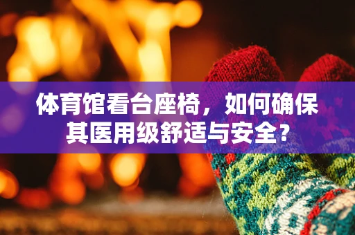 体育馆看台座椅，如何确保其医用级舒适与安全？