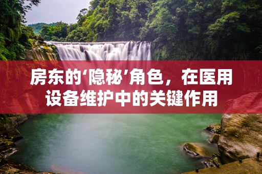 房东的‘隐秘’角色，在医用设备维护中的关键作用