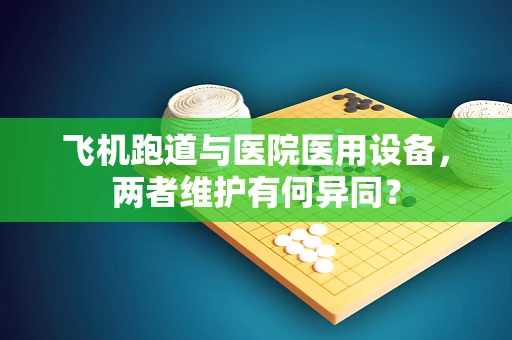 飞机跑道与医院医用设备，两者维护有何异同？