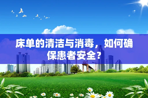 床单的清洁与消毒，如何确保患者安全？