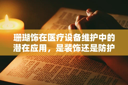 珊瑚饰在医疗设备维护中的潜在应用，是装饰还是防护？