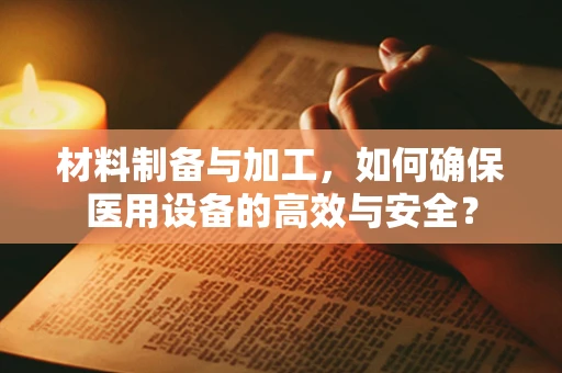 材料制备与加工，如何确保医用设备的高效与安全？