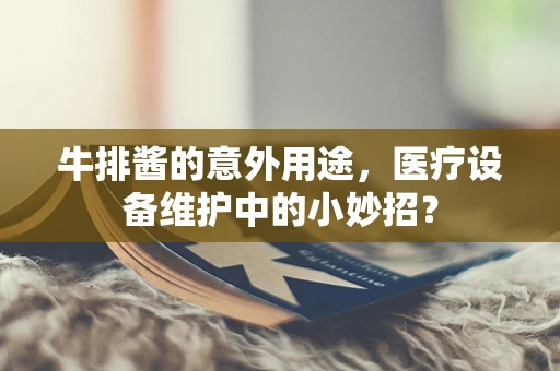 牛排酱的意外用途，医疗设备维护中的小妙招？