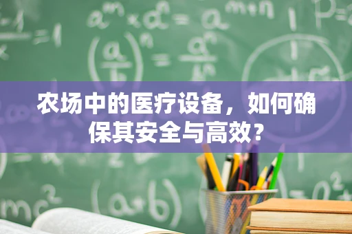 农场中的医疗设备，如何确保其安全与高效？