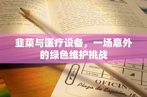 韭菜与医疗设备，一场意外的绿色维护挑战