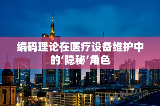 编码理论在医疗设备维护中的‘隐秘’角色