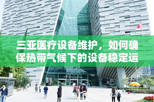 三亚医疗设备维护，如何确保热带气候下的设备稳定运行？