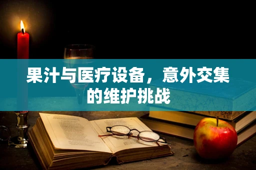 果汁与医疗设备，意外交集的维护挑战