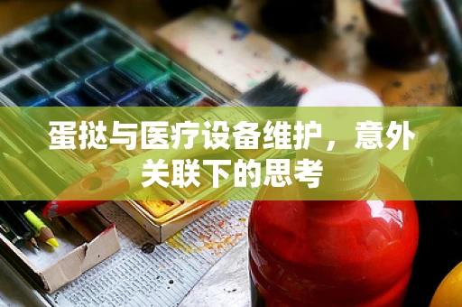 蛋挞与医疗设备维护，意外关联下的思考