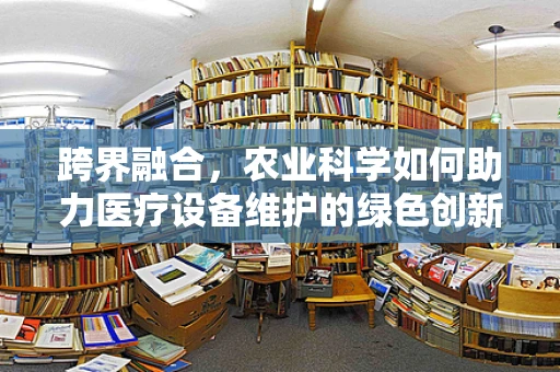 跨界融合，农业科学如何助力医疗设备维护的绿色创新？