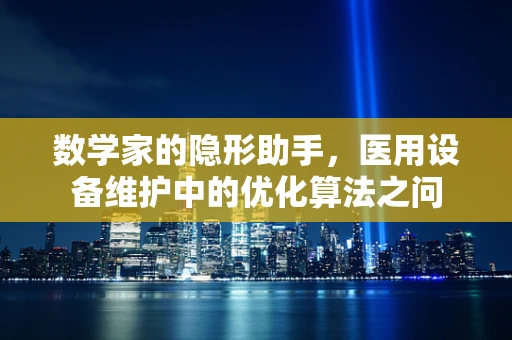 数学家的隐形助手，医用设备维护中的优化算法之问