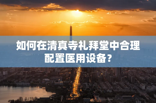 如何在清真寺礼拜堂中合理配置医用设备？