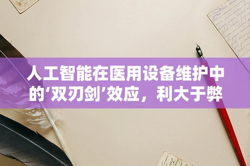 人工智能在医用设备维护中的‘双刃剑’效应，利大于弊还是弊大于利？