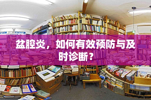 盆腔炎，如何有效预防与及时诊断？
