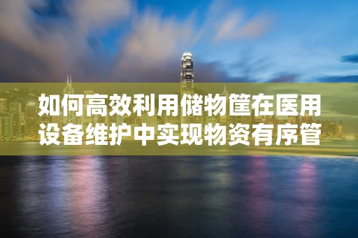 如何高效利用储物筐在医用设备维护中实现物资有序管理？