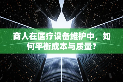 商人在医疗设备维护中，如何平衡成本与质量？