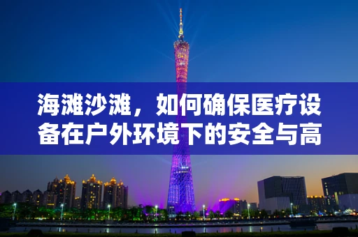 海滩沙滩，如何确保医疗设备在户外环境下的安全与高效？