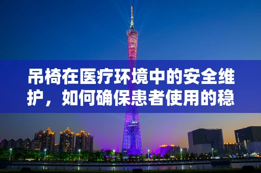 吊椅在医疗环境中的安全维护，如何确保患者使用的稳固性？