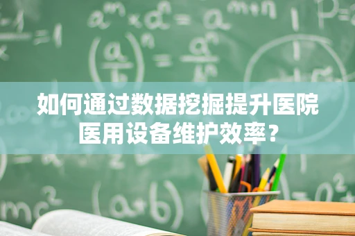 如何通过数据挖掘提升医院医用设备维护效率？