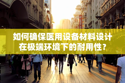 如何确保医用设备材料设计在极端环境下的耐用性？