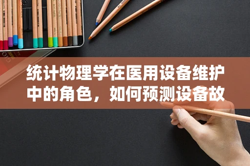 统计物理学在医用设备维护中的角色，如何预测设备故障？