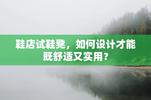 鞋店试鞋凳，如何设计才能既舒适又实用？