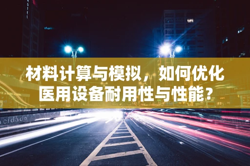 材料计算与模拟，如何优化医用设备耐用性与性能？