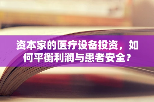 资本家的医疗设备投资，如何平衡利润与患者安全？