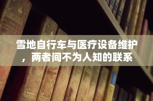 雪地自行车与医疗设备维护，两者间不为人知的联系