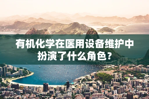 有机化学在医用设备维护中扮演了什么角色？