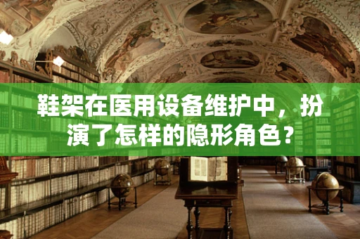 鞋架在医用设备维护中，扮演了怎样的隐形角色？