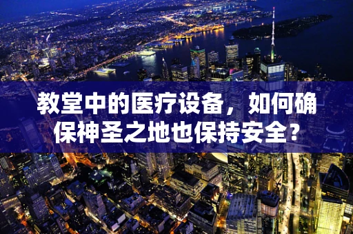 教堂中的医疗设备，如何确保神圣之地也保持安全？