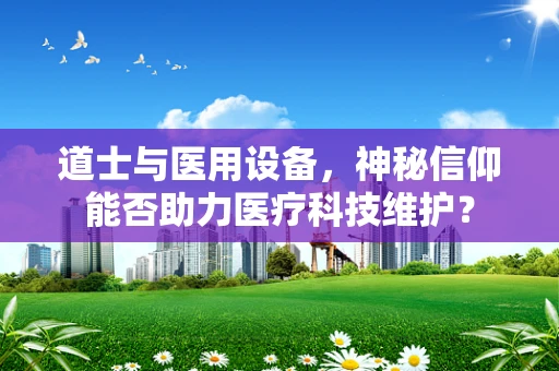 道士与医用设备，神秘信仰能否助力医疗科技维护？